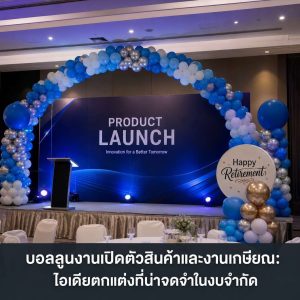 บอลลูนงานเปิดตัวสินค้าและงานเกษียณ: ไอเดียตกแต่งที่น่าจดจำในงบจำกัด