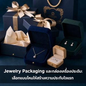 Jewelry Packaging และกล่องเครื่องประดับ: เลือกแบบไหนให้สร้างความประทับใจแรก